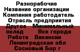 Разнорабочие › Название организации ­ Компания-работодатель › Отрасль предприятия ­ Другое › Минимальный оклад ­ 1 - Все города Работа » Вакансии   . Ленинградская обл.,Сосновый Бор г.